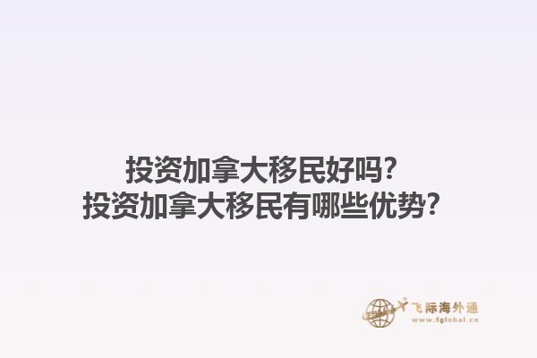 投資加拿大移民好嗎？投資加拿大移民有哪些優(yōu)勢(shì)？1.jpg