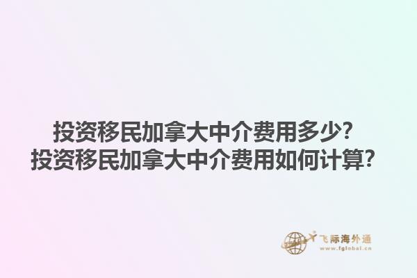 投資移民加拿大中介費(fèi)用多少？投資移民加拿大中介費(fèi)用如何計(jì)算？1.jpg