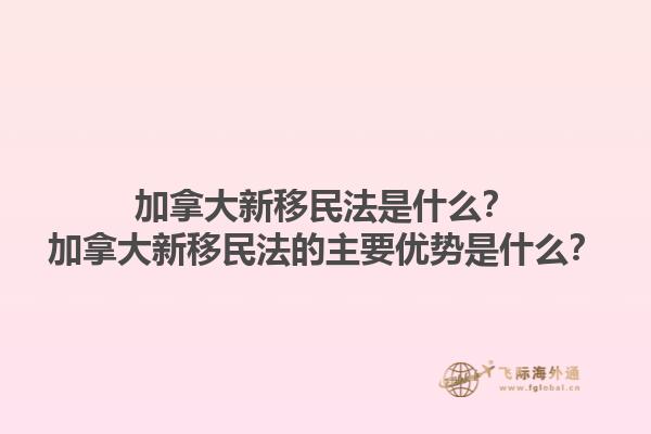 加拿大新移民法是什么？加拿大新移民法的主要優(yōu)勢(shì)是什么？1.jpg