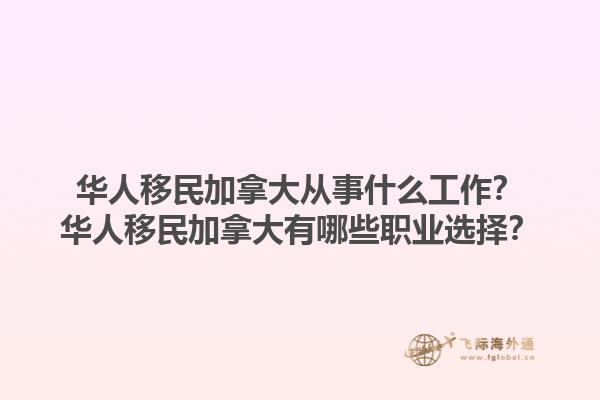 華人移民加拿大從事什么工作？華人移民加拿大有哪些職業(yè)選擇？1.jpg