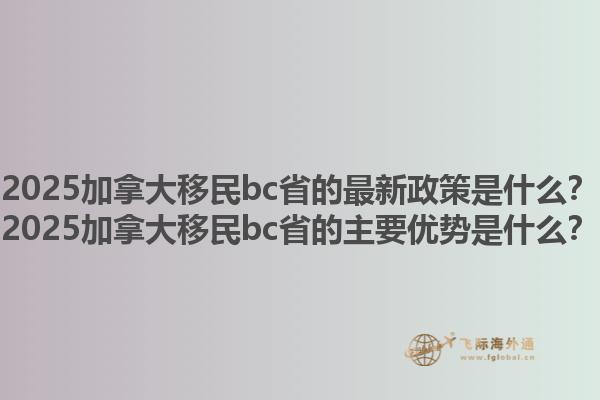 2025加拿大移民bc省的最新政策是什么？2025加拿大移民bc省的主要優(yōu)勢是什么？1.jpg