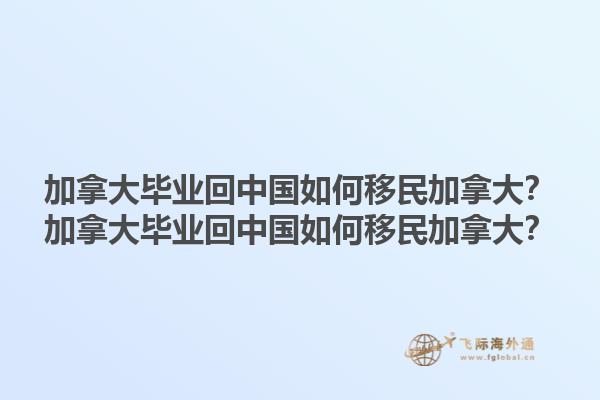 加拿大畢業(yè)回中國(guó)如何移民加拿大？加拿大畢業(yè)回中國(guó)如何移民加拿大？1.jpg