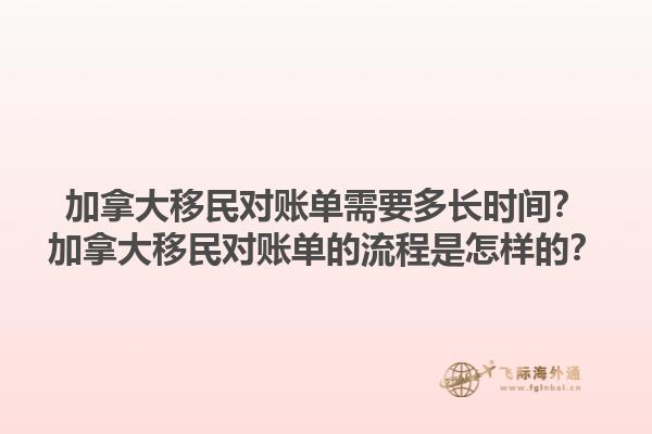 加拿大移民對賬單需要多長時間？加拿大移民對賬單的流程是怎樣的？1.jpg