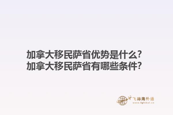 加拿大移民薩省優(yōu)勢(shì)是什么？加拿大移民薩省有哪些條件？1.jpg