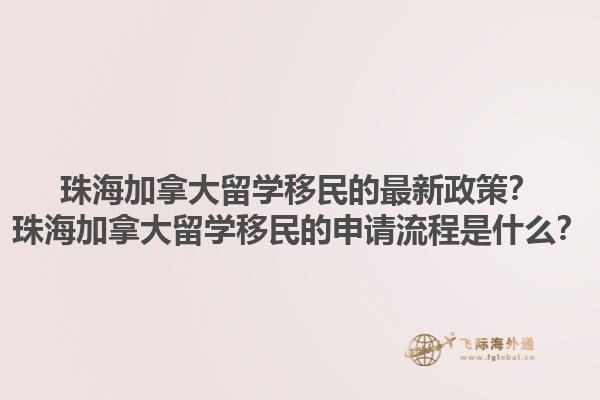 珠海加拿大留學(xué)移民的最新政策？珠海加拿大留學(xué)移民的申請流程是什么？1.jpg