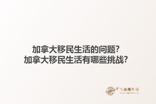 加拿大移民生活的問題？加拿大移民生活有哪些挑戰(zhàn)？1.jpg