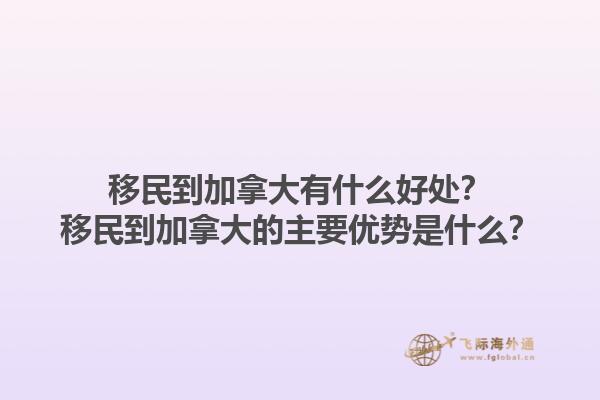 移民到加拿大有什么好處？移民到加拿大的主要優(yōu)勢(shì)是什么？1.jpg