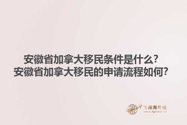 安徽省加拿大移民條件是什么？安徽省加拿大移民的申請流程如何？1.jpg