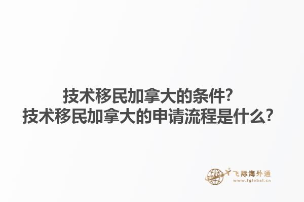 技術(shù)移民加拿大的條件？技術(shù)移民加拿大的申請流程是什么？1.jpg