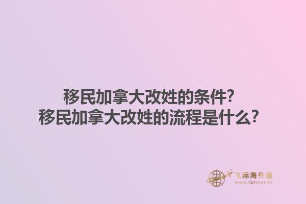 移民加拿大改姓的條件？移民加拿大改姓的流程是什么？1.jpg