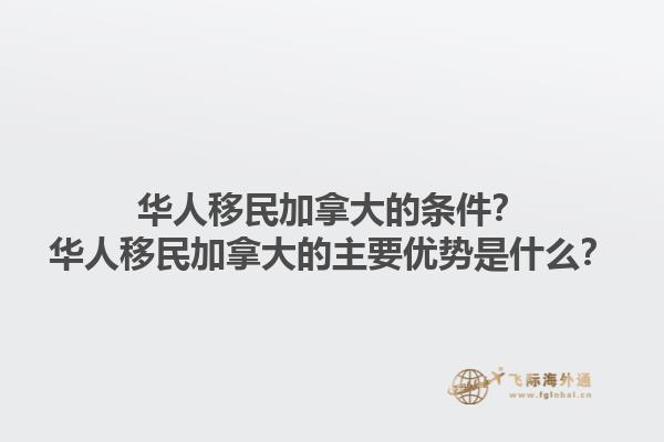 華人移民加拿大的條件？華人移民加拿大的主要優(yōu)勢(shì)是什么？1.jpg