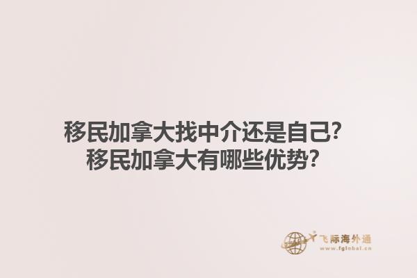 移民加拿大找中介還是自己？移民加拿大有哪些優(yōu)勢？1.jpg