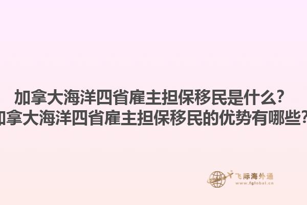 加拿大海洋四省雇主擔(dān)保移民是什么？加拿大海洋四省雇主擔(dān)保移民的優(yōu)勢(shì)有哪些？1.jpg