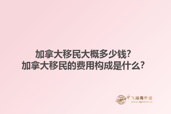 加拿大移民大概多少錢？加拿大移民的費用構成是什么？1.jpg