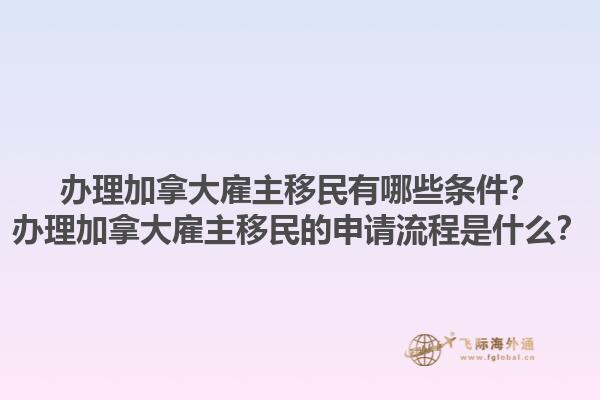 辦理加拿大雇主移民有哪些條件？辦理加拿大雇主移民的申請流程是什么？1.jpg