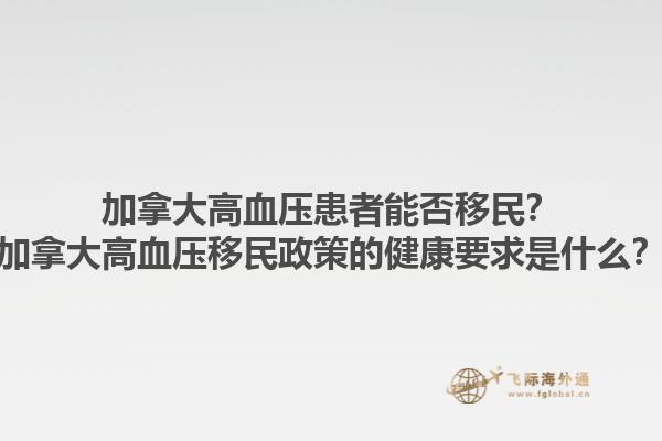 加拿大高血壓患者能否移民？加拿大高血壓移民政策的健康要求是什么？1.jpg