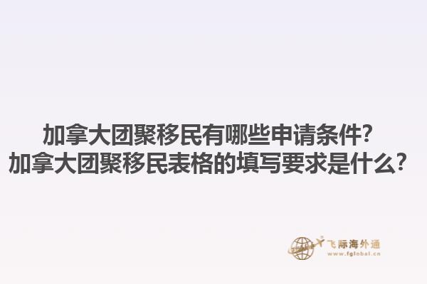 加拿大團(tuán)聚移民有哪些申請(qǐng)條件？加拿大團(tuán)聚移民表格的填寫要求是什么？1.jpg