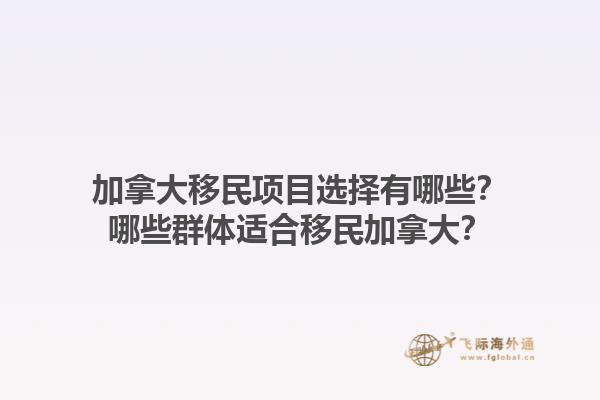 加拿大移民項目選擇有哪些？哪些群體適合移民加拿大？1.jpg
