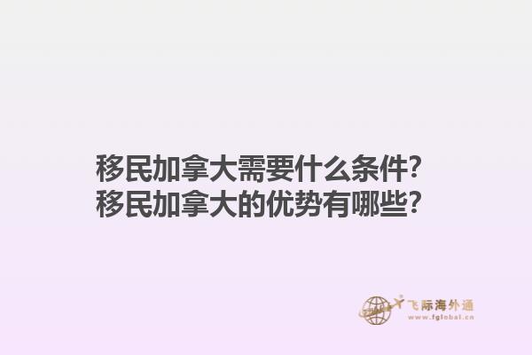 移民加拿大需要什么條件？移民加拿大的優(yōu)勢有哪些？1.jpg
