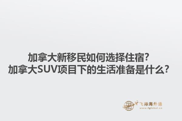 加拿大新移民如何選擇住宿？加拿大SUV項目下的生活準(zhǔn)備是什么？1.jpg