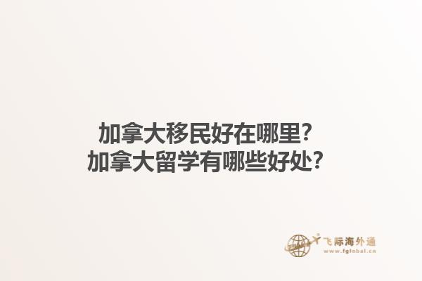 加拿大移民好在哪里？加拿大留學(xué)有哪些好處？1.jpg