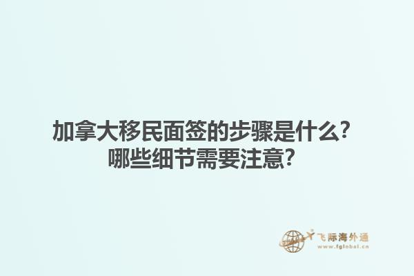 加拿大移民面簽的步驟是什么？哪些細(xì)節(jié)需要注意？1.jpg
