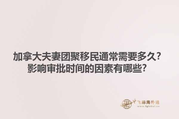 加拿大夫妻團(tuán)聚移民通常需要多久？影響審批時(shí)間的因素有哪些？1.jpg