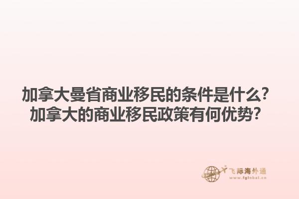 加拿大曼省商業(yè)移民的條件是什么？加拿大的商業(yè)移民政策有何優(yōu)勢？1.jpg