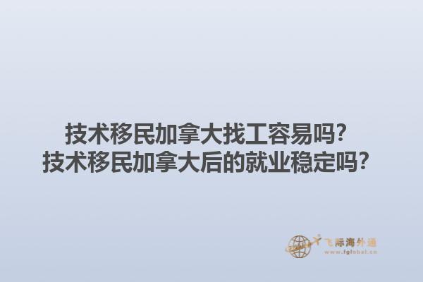 技術(shù)移民加拿大找工容易嗎？技術(shù)移民加拿大后的就業(yè)穩(wěn)定嗎？1.jpg