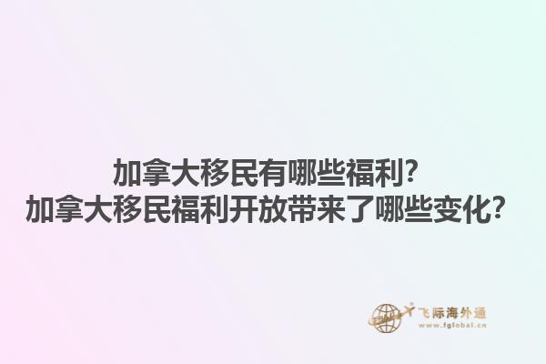 加拿大移民有哪些福利？加拿大移民福利開放帶來了哪些變化？1.jpg