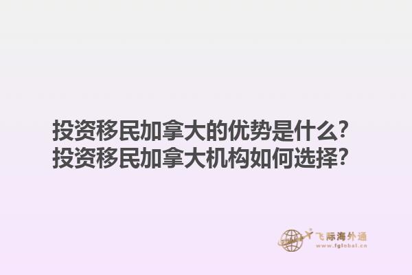 投資移民加拿大的優(yōu)勢(shì)是什么？投資移民加拿大機(jī)構(gòu)如何選擇？1.jpg