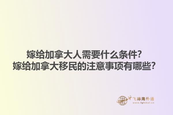 嫁給加拿大人需要什么條件？嫁給加拿大移民的注意事項(xiàng)有哪些？1.jpg