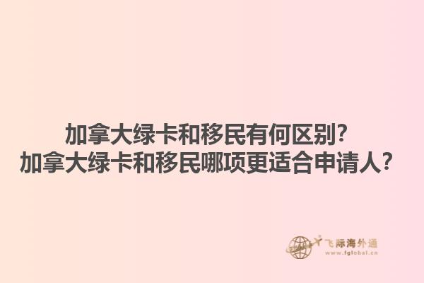 加拿大綠卡和移民有何區(qū)別？加拿大綠卡和移民哪項(xiàng)更適合申請人？1.jpg