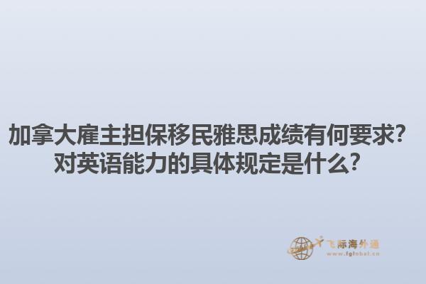 加拿大雇主擔保移民雅思成績有何要求？對英語能力的具體規(guī)定是什么？1.jpg