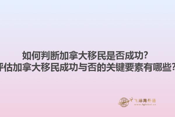 如何判斷加拿大移民是否成功？評估加拿大移民成功與否的關(guān)鍵要素有哪些？1.jpg