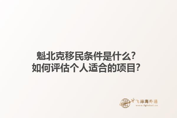 魁北克移民條件是什么？如何評(píng)估個(gè)人適合的項(xiàng)目？1.jpg