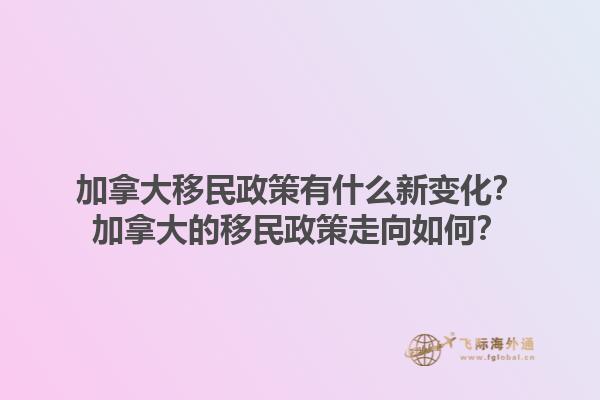 加拿大移民政策有什么新變化？加拿大的移民政策走向如何？1.jpg