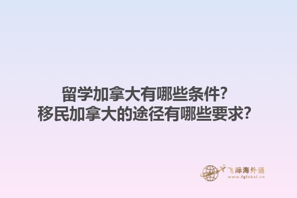 留學(xué)加拿大有哪些條件？移民加拿大的途徑有哪些要求？1.jpg