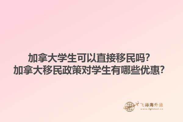 加拿大學(xué)生可以直接移民嗎？加拿大移民政策對(duì)學(xué)生有哪些優(yōu)惠？1.jpg