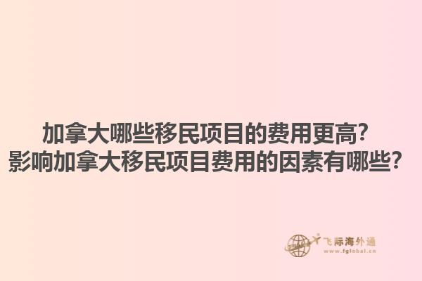 加拿大哪些移民項(xiàng)目的費(fèi)用更高？影響加拿大移民項(xiàng)目費(fèi)用的因素有哪些？1.jpg