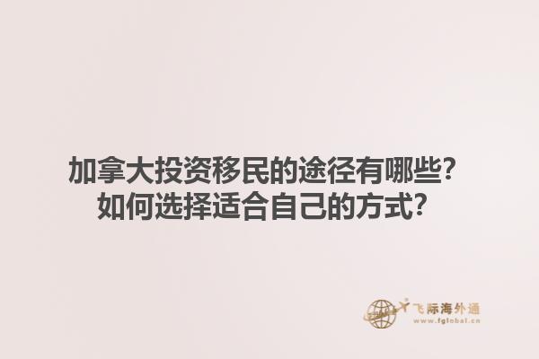 加拿大投資移民的途徑有哪些？如何選擇適合自己的方式？