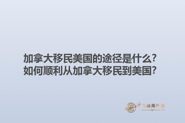 加拿大移民美國的途徑是什么？如何順利從加拿大移民到美國？