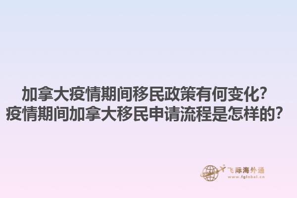 加拿大疫情期間移民政策有何變化？疫情期間加拿大移民申請流程是怎樣的？