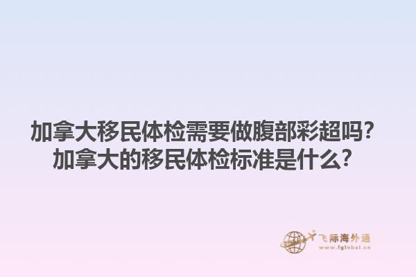 加拿大移民體檢需要做腹部彩超嗎？加拿大的移民體檢標(biāo)準(zhǔn)是什么？