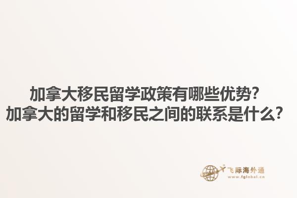 加拿大移民留學(xué)政策有哪些優(yōu)勢？加拿大的留學(xué)和移民之間的聯(lián)系是什么？