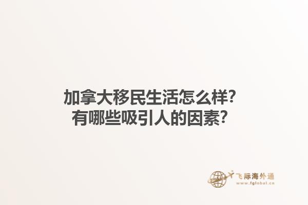 加拿大移民生活怎么樣？有哪些吸引人的因素？