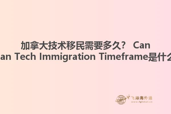 加拿大技術(shù)移民需要多久？ Canadian Tech Immigration Timeframe是什么？