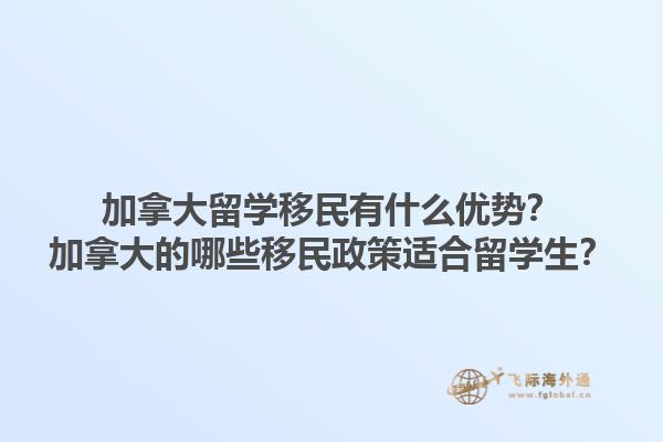 加拿大留學(xué)移民有什么優(yōu)勢？加拿大的哪些移民政策適合留學(xué)生？