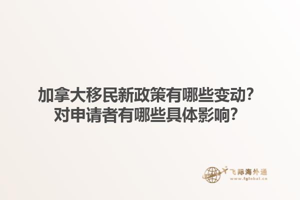 加拿大移民新政策有哪些變動？對申請者有哪些具體影響？