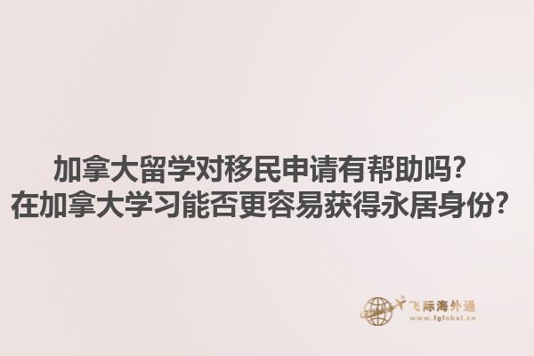 加拿大留學對移民申請有幫助嗎？在加拿大學習能否更容易獲得永居身份？